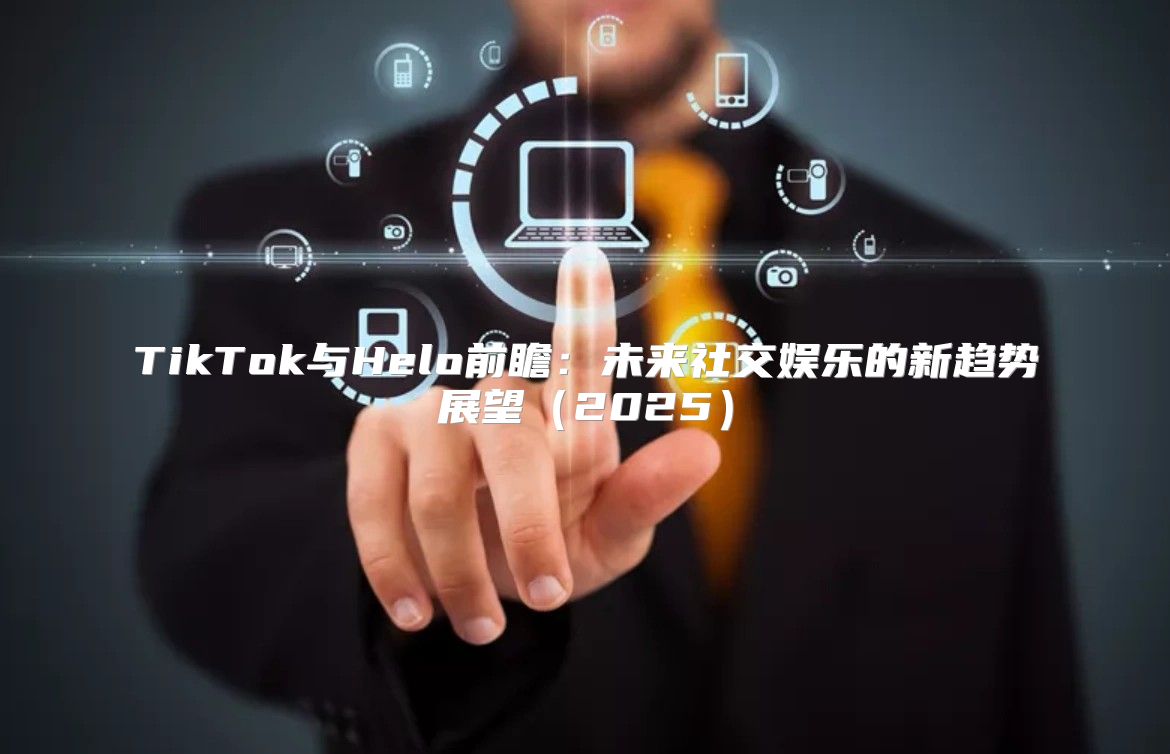 TikTok与Helo前瞻：未来社交娱乐的新趋势展望2025