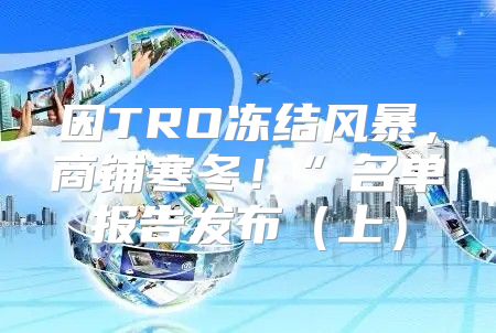 因TRO冻结风暴，商铺寒冬！”名单报告发布上