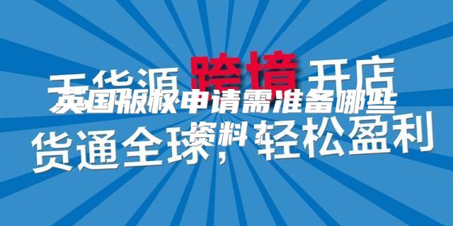 英国版权申请需准备哪些资料？