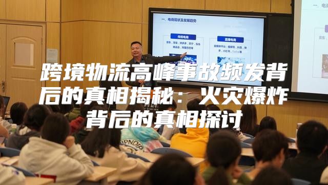跨境物流高峰事故频发背后的真相揭秘：火灾爆炸背后的真相探讨