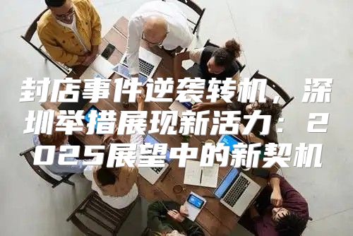 封店事件逆袭转机，深圳举措展现新活力：2025展望中的新契机