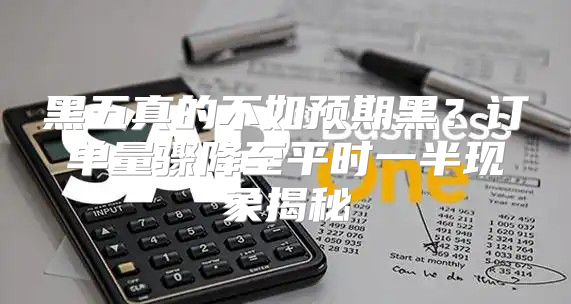 黑五真的不如预期黑？订单量骤降至平时一半现象揭秘