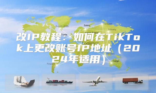改IP教程：如何在TikTok上更改账号IP地址2025年适用