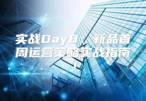 实战Day8：新品首周运营策略实战指南！