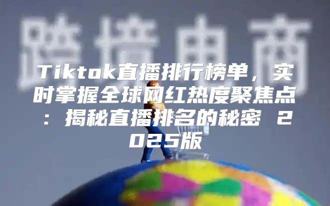 Tiktok直播排行榜单，实时掌握全球网红热度聚焦点：揭秘直播排名的秘密 2025版