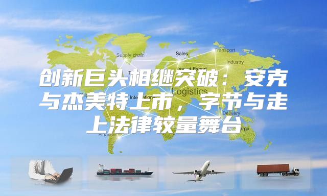 创新巨头相继突破：安克与杰美特上市，字节与走上法律较量舞台
