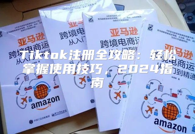Tiktok注册全攻略：轻松掌握使用技巧，2025指南