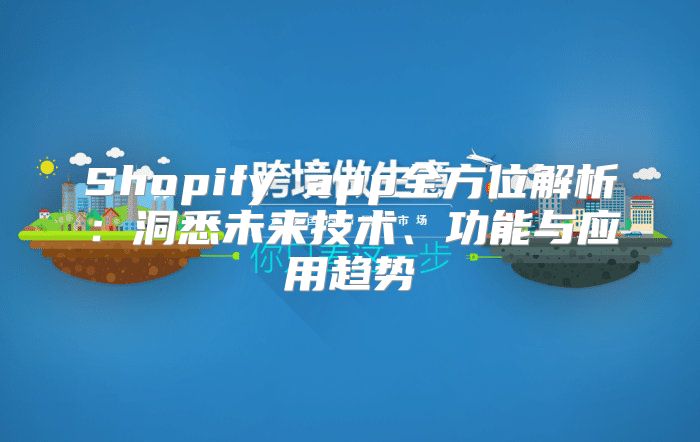 Shopify app全方位解析：洞悉未来技术、功能与应用趋势