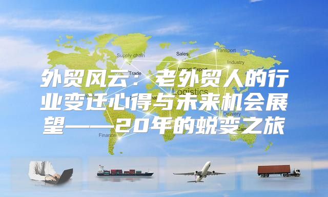 外贸风云：老外贸人的行业变迁心得与未来机会展望——20年的蜕变之旅