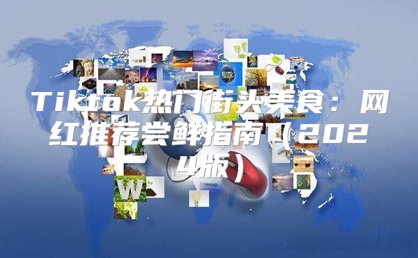 Tiktok热门街头美食：网红推荐尝鲜指南2025版