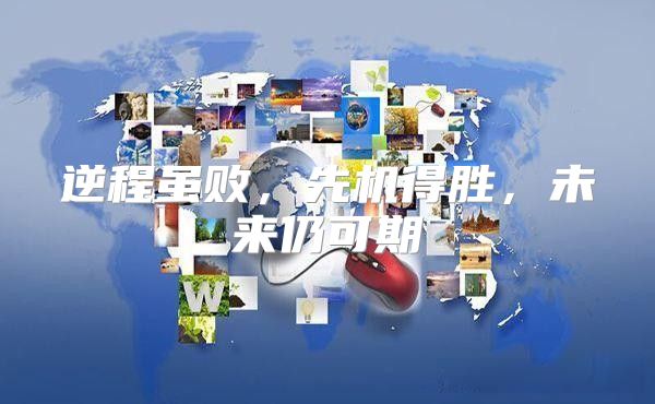 逆程虽败，先机得胜，未来仍可期
