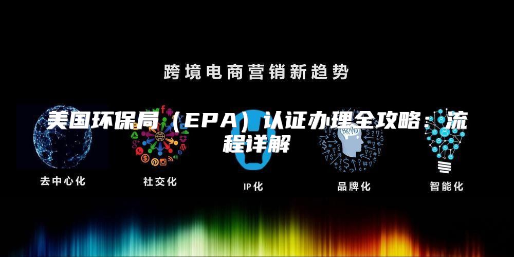 美国环保局EPA认证办理全攻略：流程详解