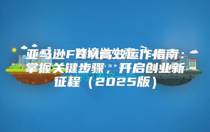 亚马逊FBM高效运作指南：掌握关键步骤，开启创业新征程2025版