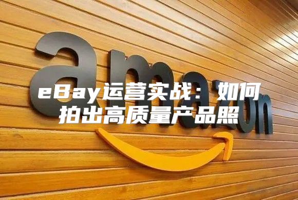 eBay运营实战：如何拍出高质量产品照