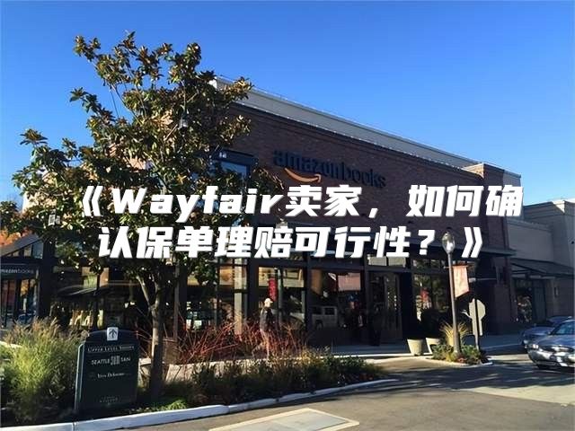 Wayfair卖家，如何确认保单理赔可行性？