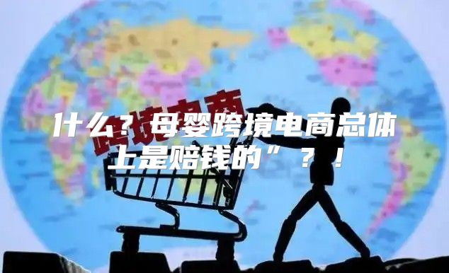 什么？母婴跨境电商总体上是赔钱的”？！