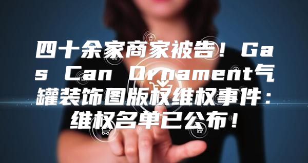 四十余家商家被告！Gas Can Ornament气罐装饰图版权维权事件：维权名单已公布！