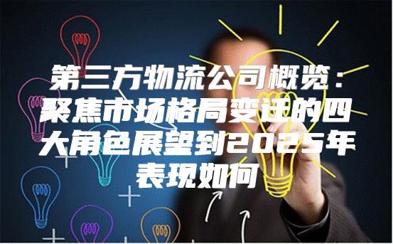第三方物流公司概览：聚焦市场格局变迁的四大角色展望到2025年表现如何