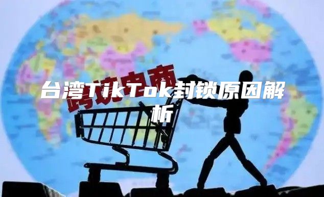 台湾TikTok封锁原因解析