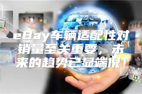 eBay车辆适配性对销量至关重要，未来的趋势已显端倪！