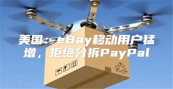 美国：eBay移动用户猛增，拒绝分拆PayPal