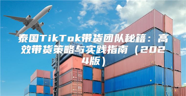 泰国TikTok带货团队秘籍：高效带货策略与实践指南2025版