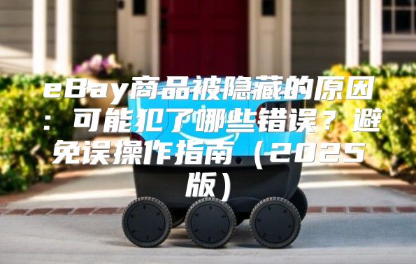 eBay商品被隐藏的原因：可能犯了哪些错误？避免误操作指南2025版