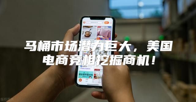 马桶市场潜力巨大，美国电商竞相挖掘商机！