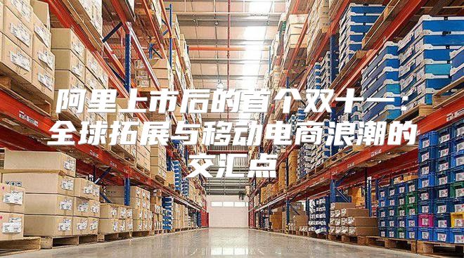 阿里上市后的首个双十一：全球拓展与移动电商浪潮的交汇点
