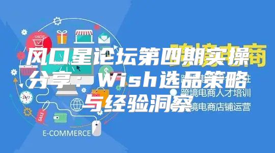 风口星论坛第四期实操分享：Wish选品策略与经验洞察
