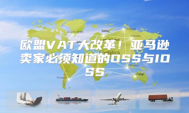 欧盟VAT大改革！亚马逊卖家必须知道的OSS与IOSS