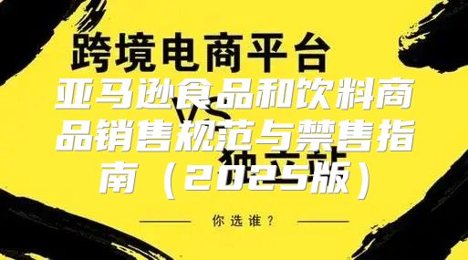 亚马逊食品和饮料商品销售规范与禁售指南2025版