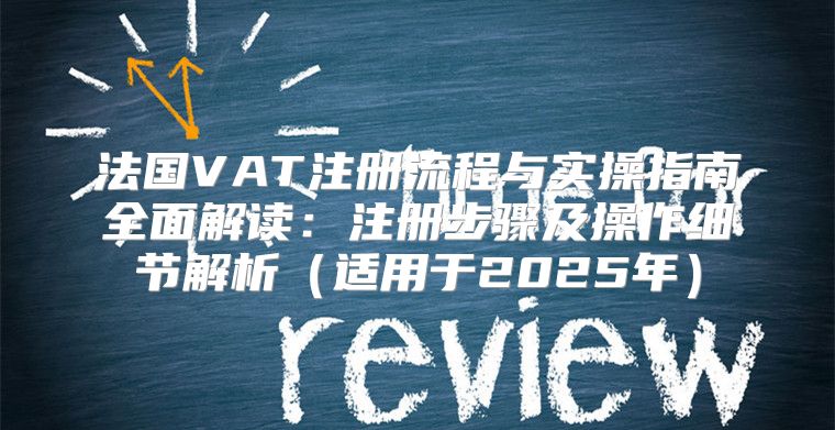 法国VAT注册流程与实操指南全面解读：注册步骤及操作细节解析适用于2025年