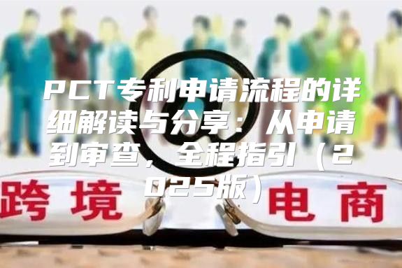 PCT专利申请流程的详细解读与分享：从申请到审查，全程指引2025版
