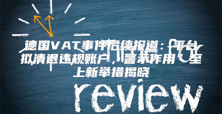 德国VAT事件后续报道：平台拟清退违规账户，警示作用”至上新举措揭晓