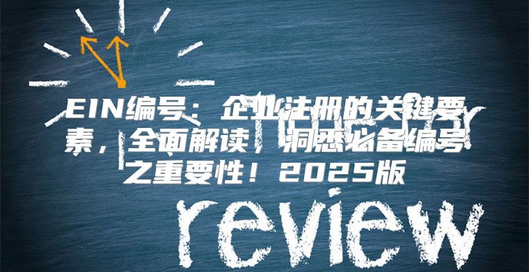 EIN编号：企业注册的关键要素，全面解读，洞悉必备编号之重要性！2025版