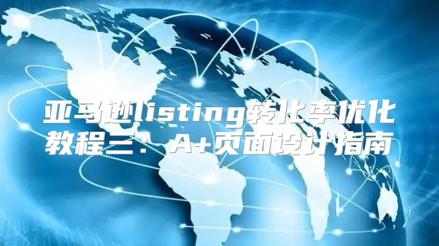 亚马逊listing转化率优化教程三：A+页面设计指南