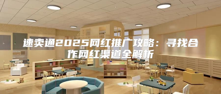 速卖通2025网红推广攻略：寻找合作网红渠道全解析