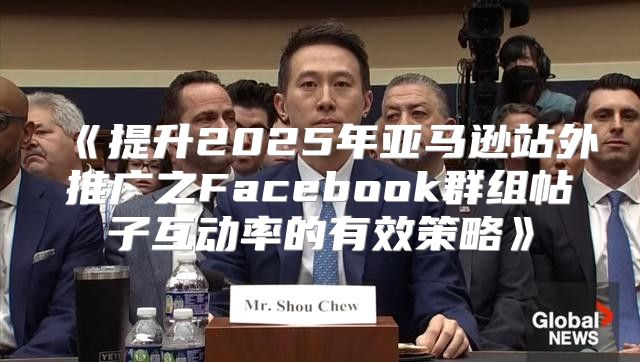 提升2025年亚马逊站外推广之Facebook群组帖子互动率的有效策略