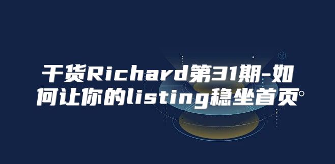 干货Richard第31期-如何让你的listing稳坐首页