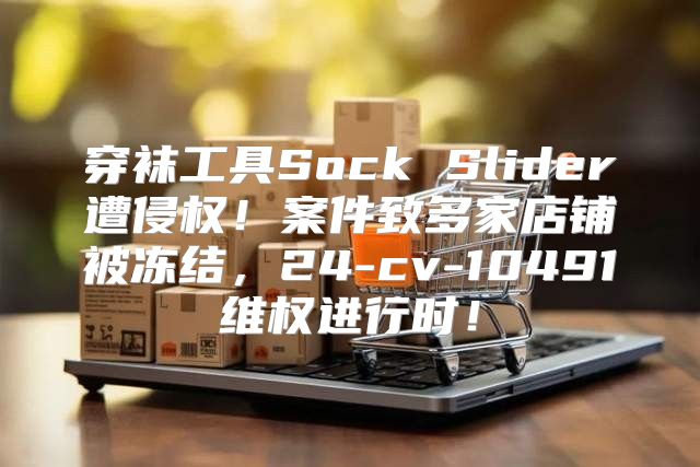 穿袜工具Sock Slider遭侵权！案件致多家店铺被冻结，24-cv-10491维权进行时！