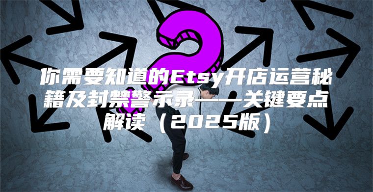 你需要知道的Etsy开店运营秘籍及封禁警示录——关键要点解读2025版