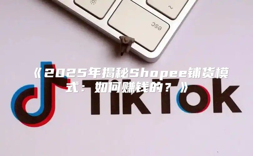 2025年揭秘Shopee铺货模式：如何赚钱的？
