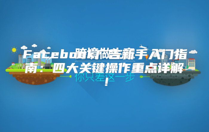Facebook广告新手入门指南：四大关键操作重点详解！