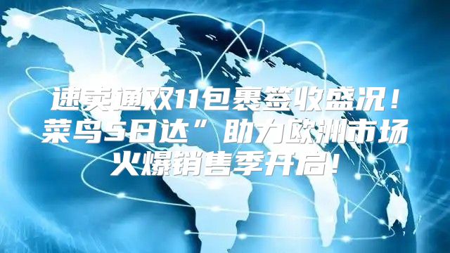 速卖通双11包裹签收盛况！菜鸟5日达”助力欧洲市场火爆销售季开启！