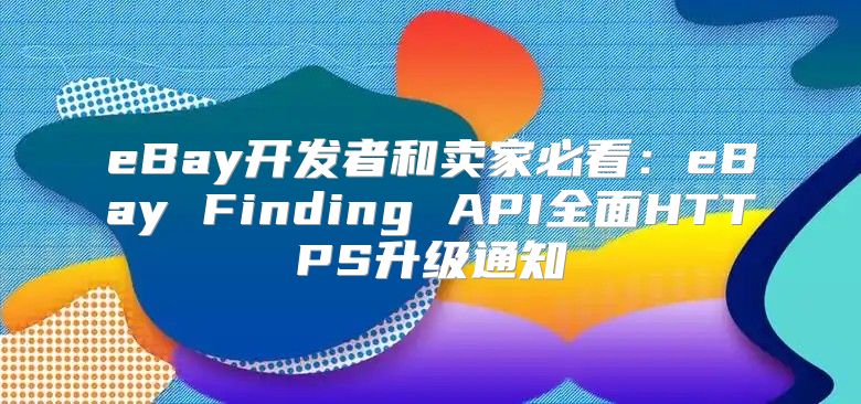 eBay开发者和卖家必看：eBay Finding API全面HTTPS升级通知