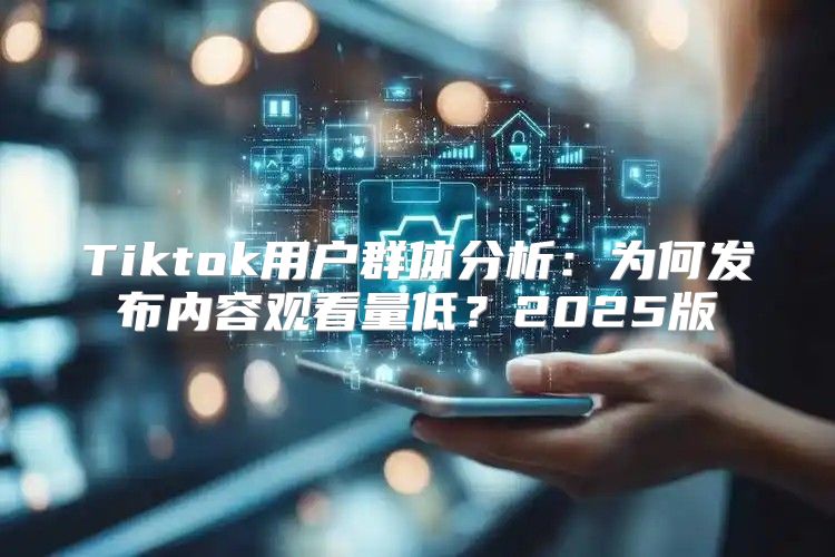 Tiktok用户群体分析：为何发布内容观看量低？2025版