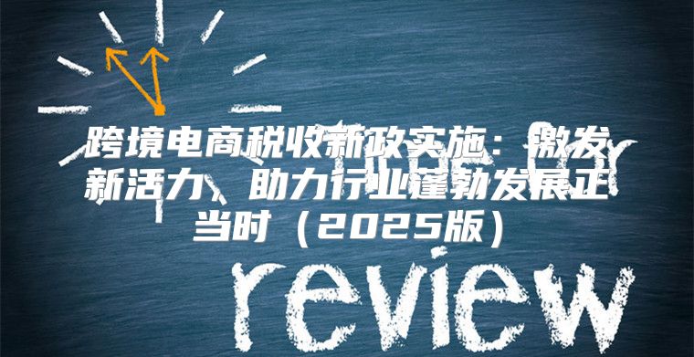 跨境电商税收新政实施：激发新活力，助力行业蓬勃发展正当时2025版
