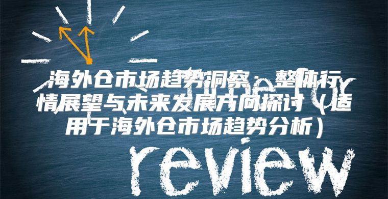 海外仓市场趋势洞察：整体行情展望与未来发展方向探讨适用于海外仓市场趋势分析