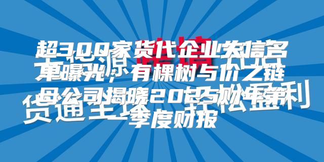 超300家货代企业失信名单曝光；有棵树与价之链母公司揭晓2025财年第一季度财报